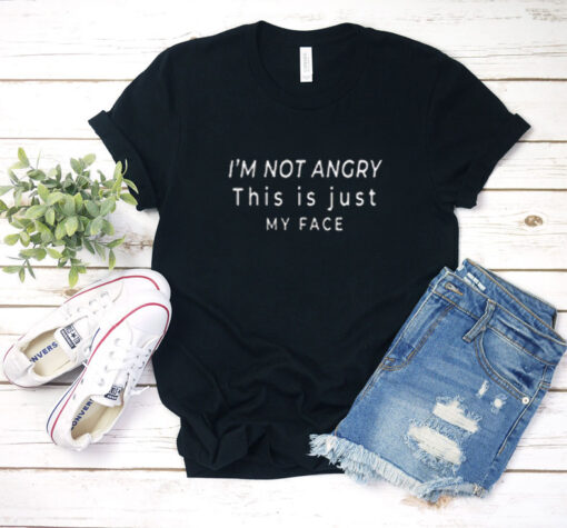 im not angry this is just my face T shirt
