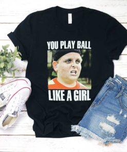 You Play Ball Like a Girl T Shirt