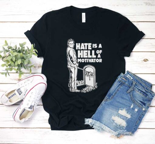 Hate Is a Hell Of a Motivator T Shirt
