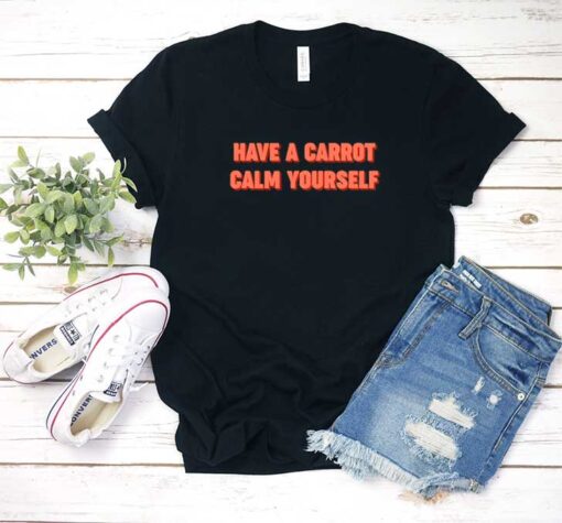 Have A Carrot Calm Yourself T Shirt