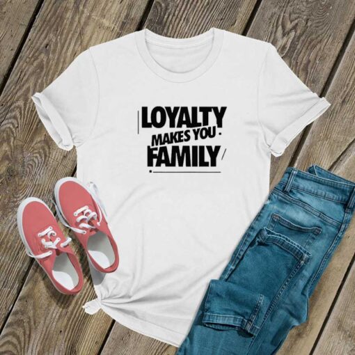 Loyalty Makes You Family T Shirt