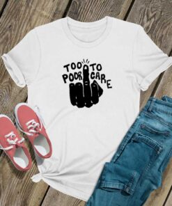 Fuck Too Poor To Care Shirt