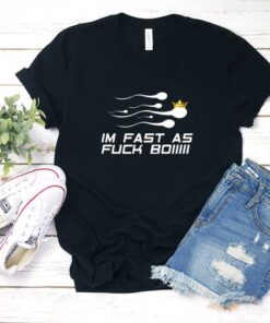 Im Fast as Fuck Boi Shirt