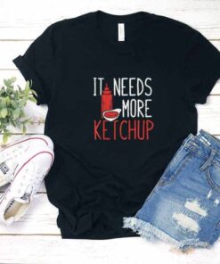 It Needs More Ketchup Fuuny Shirt