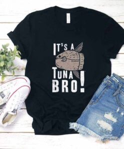 It's a Tuna Bro Shirt